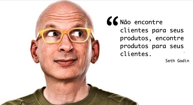 Não encontre clientes para seus produtos, encontre produtos para seus clientes. Seth Godin