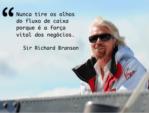 Nunca tire os olhos do fluxo de caixa porque é a força vital dos negócios. Sir Richard Branson