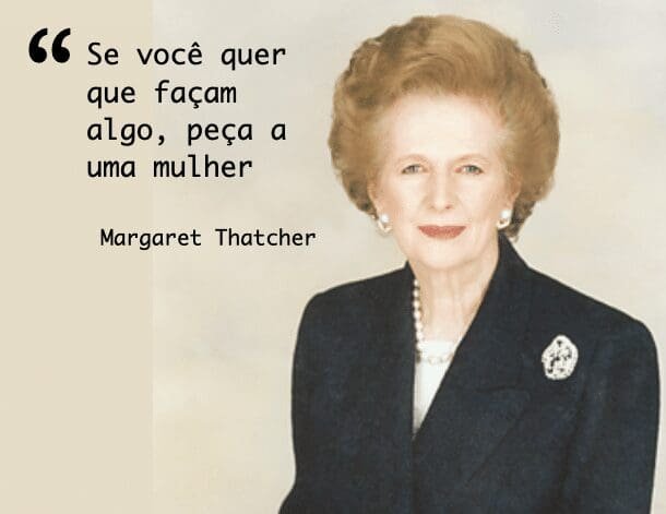 Se você quer que façam algo, peça a uma mulher Margaret Thatcher